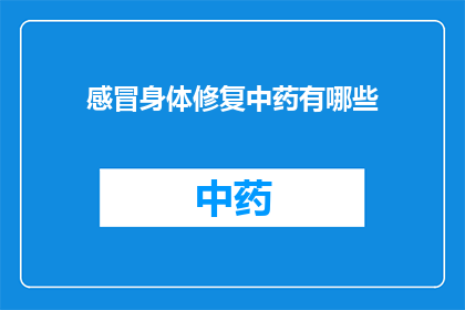 感冒身体修复中药有哪些(感冒时，身体如何通过中药进行修复？)