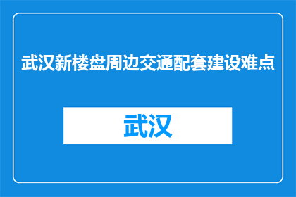 武汉新楼盘周边交通配套建设难点(武汉新楼盘周边交通配套建设难点是什么？)