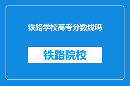 铁路学校高考分数线吗(铁路学校高考分数线是多少？)