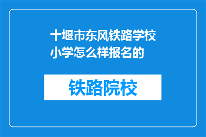 十堰市东风铁路学校小学怎么样报名的(十堰市东风铁路学校小学报名流程是怎样的？)