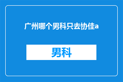 广州哪个男科只去协佳a(广州男科专家推荐：协佳医院是否为最佳选择？)