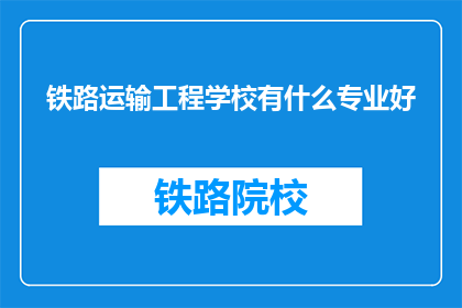铁路运输工程学校有什么专业好(铁路运输工程学校有哪些专业值得选择？)