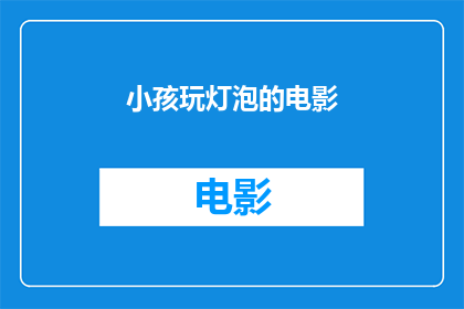 小孩玩灯泡的电影(小孩玩灯泡电影：一个充满童趣与冒险的故事吗？)