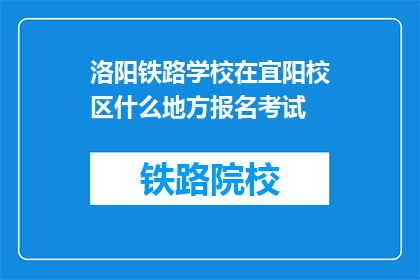 洛阳铁路学校在宜阳校区什么地方报名考试(洛阳铁路学校宜阳校区报名考试地点是哪里？)
