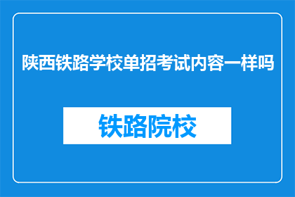 陕西铁路学校单招考试内容一样吗(陕西铁路学校单招考试内容是否一致？)