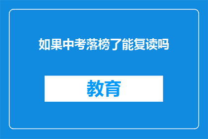 如果中考落榜了能复读吗(中考落榜后，复读是否可行？)