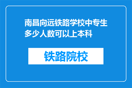 南昌向远铁路学校中专生多少人数可以上本科(南昌向远铁路学校中专生人数多少可上本科？)