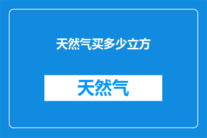 天然气买多少立方(如何确定购买天然气的立方数？)