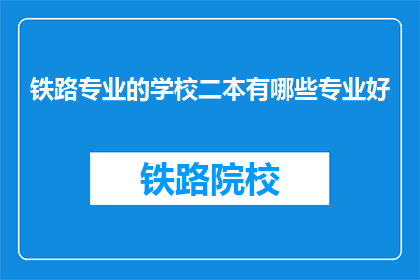 铁路专业的学校二本有哪些专业好(哪些二本铁路专业学校的专业比较好？)