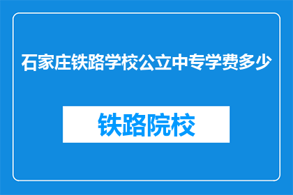 石家庄铁路学校公立中专学费多少(石家庄铁路学校公立中专学费是多少？)