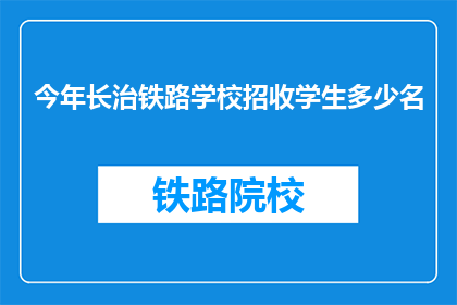 今年长治铁路学校招收学生多少名(今年长治铁路学校将招收多少名学生？)