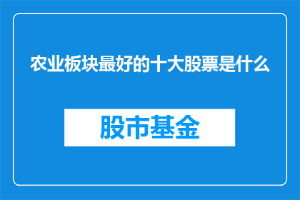 农业板块最好的十大股票是什么(农业板块中，哪十支股票表现最为卓越？)