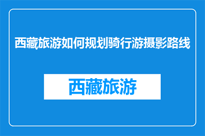 西藏旅游如何规划骑行游摄影路线(如何规划西藏骑行摄影之旅？)