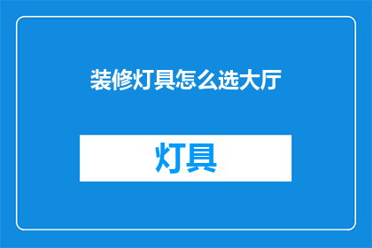 装修灯具怎么选大厅(如何挑选适合大厅的装修灯具？)