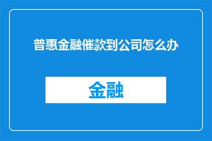普惠金融催款到公司怎么办(如何应对普惠金融催款至公司的情况？)