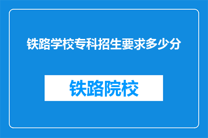 铁路学校专科招生要求多少分(铁路学校专科招生分数线是多少？)