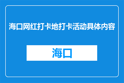 海口网红打卡地打卡活动具体内容(海口网红打卡地活动具体细节是什么？)