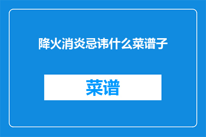 降火消炎忌讳什么菜谱子(降火消炎时，应避免哪些菜谱子？)