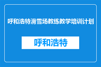 呼和浩特滑雪场教练教学培训计划(如何制定一个高效实用的呼和浩特滑雪场教练教学培训计划？)