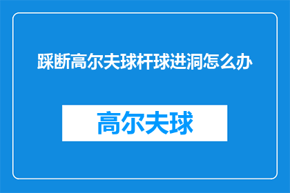 踩断高尔夫球杆球进洞怎么办(高尔夫球杆不慎断裂，球意外入洞，应如何处理？)