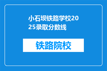 小石坝铁路学校2025录取分数线(小石坝铁路学校2025年的录取分数线是多少？)