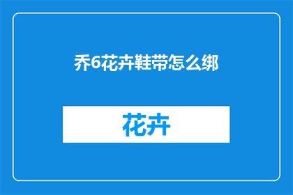乔6花卉鞋带怎么绑(如何正确绑乔6花卉鞋带？)