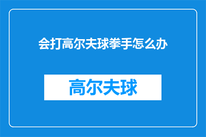 会打高尔夫球拳手怎么办(高尔夫球手如何应对打高尔夫时遇到的挑战？)