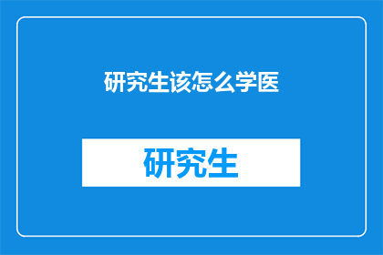研究生该怎么学医(研究生如何高效学习医学？)