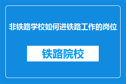 非铁路学校如何进铁路工作的岗位(如何非铁路学校毕业生进入铁路行业工作？)