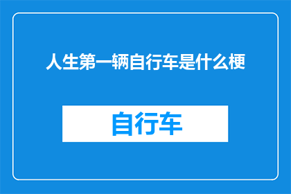 人生第一辆自行车是什么梗(人生第一辆自行车是什么？)