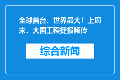 全球首台、世界最大！上周末，大国工程捷报频传
