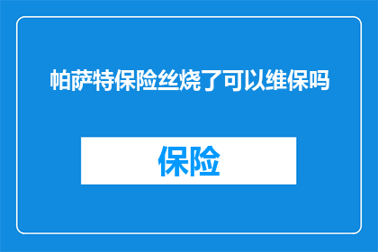 帕萨特保险丝烧了可以维保吗(帕萨特保险丝故障，维保服务是否可提供？)