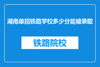 湖南单招铁路学校多少分能被录取(湖南单招铁路学校录取分数线是多少？)