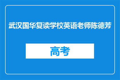 武汉国华复读学校英语老师陈德芳(武汉国华复读学校英语老师陈德芳是谁？)