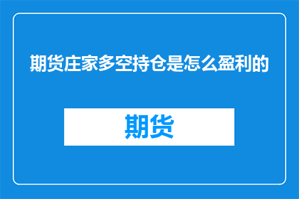 期货庄家多空持仓是怎么盈利的(期货庄家如何通过多空持仓实现盈利？)
