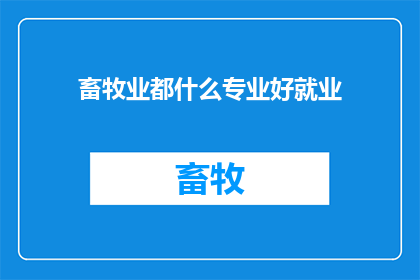 畜牧业都什么专业好就业(畜牧业就业前景：哪些专业最受欢迎？)