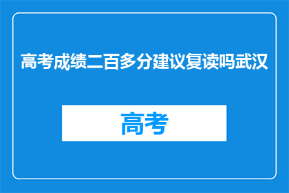 高考成绩二百多分建议复读吗武汉(高考成绩仅200多分，是否应选择复读？)