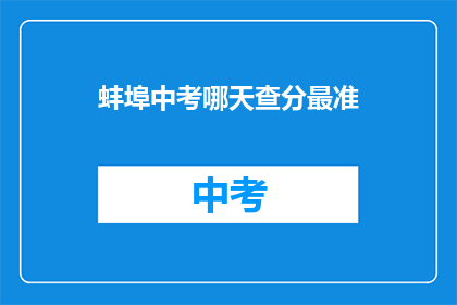 蚌埠中考哪天查分最准(哪一天蚌埠中考成绩查询最准确？)