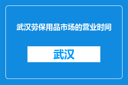 武汉劳保用品市场的营业时间(武汉劳保用品市场营业时间是什么时候？)