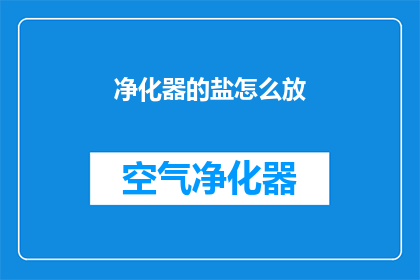净化器的盐怎么放(如何正确放置净化器中的盐？)