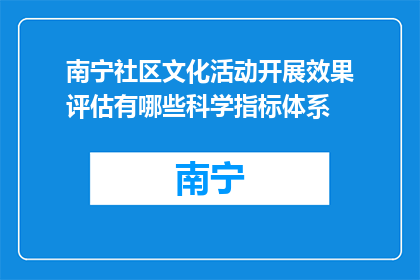 南宁社区文化活动开展效果评估有哪些科学指标体系(如何构建南宁社区文化活动效果评估的科学指标体系？)