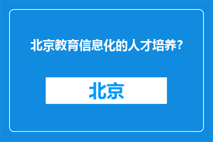北京教育信息化的人才培养？(北京教育信息化的人才培养策略是什么？)