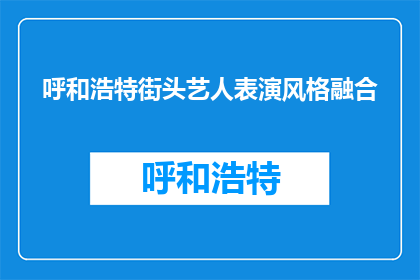 呼和浩特街头艺人表演风格融合(呼和浩特街头艺人表演风格融合，你如何看待？)