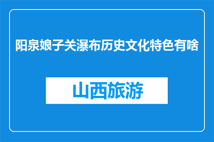 阳泉娘子关瀑布历史文化特色有啥(阳泉娘子关瀑布：独特的历史文化特色是什么？)