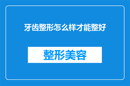 牙齿整形怎么样才能整好(如何确保牙齿整形效果理想？)