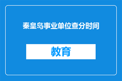 秦皇岛事业单位查分时间(秦皇岛事业单位成绩查询时间是什么时候？)