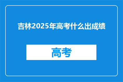 吉林2025年高考什么出成绩(吉林2025年高考何时公布成绩？)