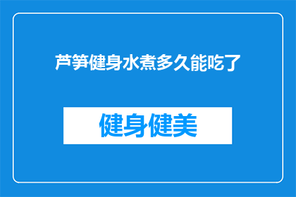 芦笋健身水煮多久能吃了(芦笋水煮多久能食用？)