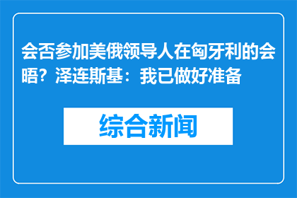 会否参加美俄领导人在匈牙利的会晤？泽连斯基：我已做好准备