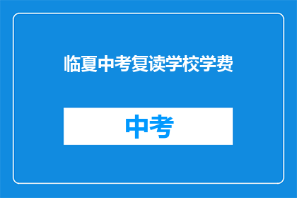 临夏中考复读学校学费(临夏中考复读学校学费是多少？)